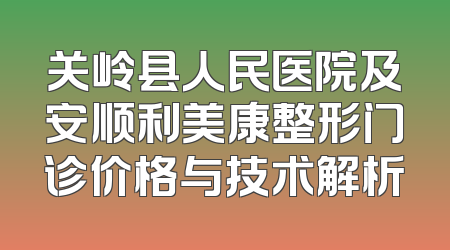 关岭县人民医院及安顺利美康整形门诊价格与技术解析