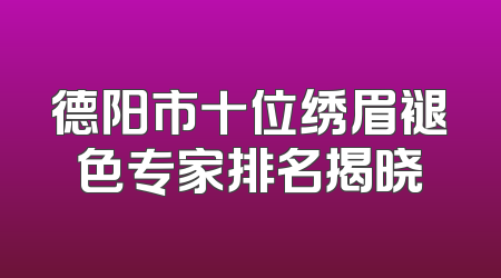 德阳市十位绣眉褪色专家排名揭晓