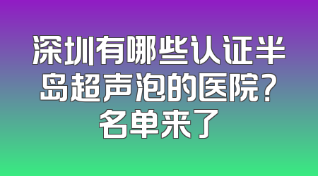 深圳有哪些认证半岛超声泡的医院？名单来了