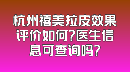 杭州禧美拉皮效果评价如何？医生信息可查询吗？