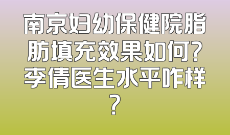 南京妇幼保健院脂肪填充效果如何？李倩医生水平咋样？