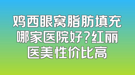 鸡西眼窝脂肪填充哪家医院好？红丽医美性价比高