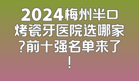 2024梅州半口烤瓷牙医院选哪家？前十强名单来了！