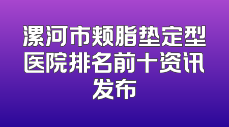 漯河市颊脂垫定型医院排名前十资讯发布