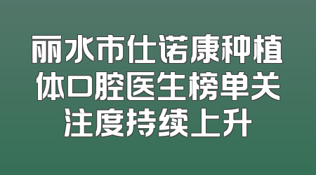 丽水市仕诺康种植体口腔医生榜单关注度持续上升