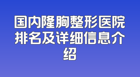 国内隆胸整形医院排名及详细信息介绍