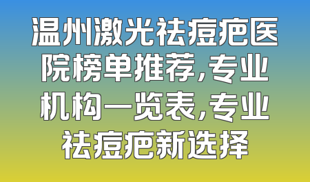 温州激光祛痘疤医院榜单推荐，专业机构一览表，专业祛痘疤新选择
