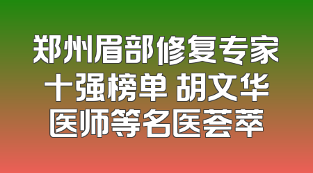 郑州眉部修复专家十强榜单 胡文华医师等名医荟萃