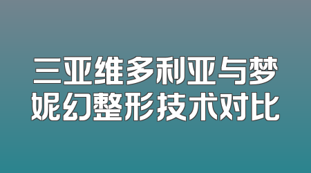 三亚维多利亚与梦妮幻整形技术对比