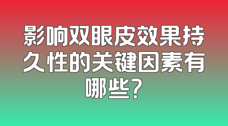 影响双眼皮效果持久性的关键因素有哪些？