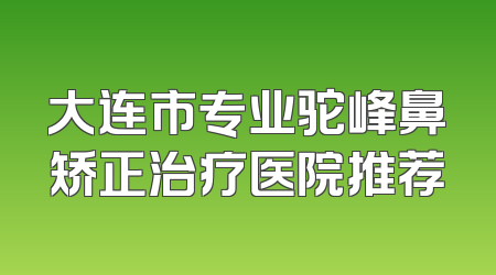 大连市专业驼峰鼻矫正治疗医院推荐
