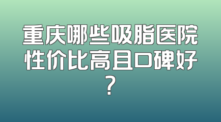 重庆哪些吸脂医院性价比高且口碑好？