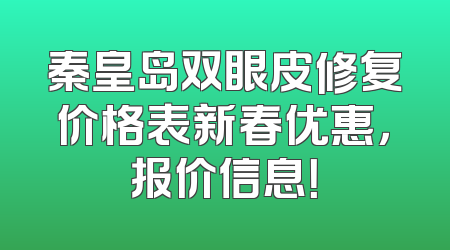 秦皇岛双眼皮修复价格表新春优惠，报价信息！