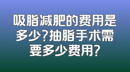 吸脂减肥的费用是多少？抽脂手术需要多少费用？