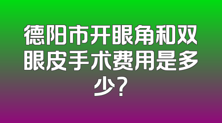 德阳市开眼角和双眼皮手术费用是多少？