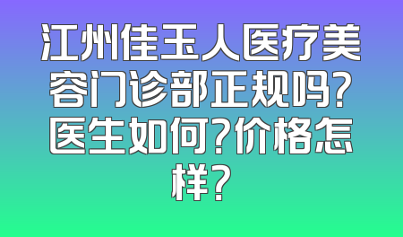 江州佳玉人医疗美容门诊部正规吗？医生如何？价格怎样？