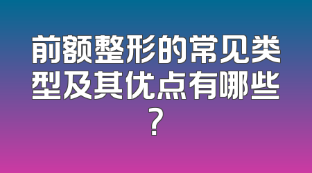 前额整形的常见类型及其优点有哪些？