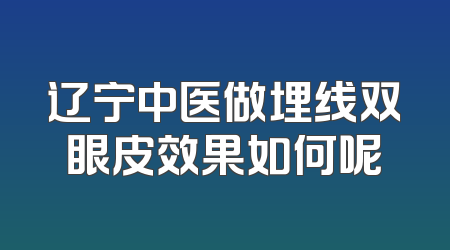 辽宁中医做埋线双眼皮效果如何呢