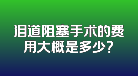 泪道阻塞手术的费用大概是多少？