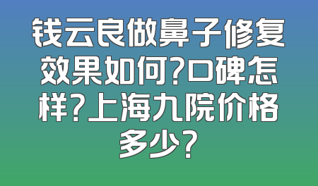 钱云良做鼻子修复效果如何？口碑怎样？上海九院价格多少？
