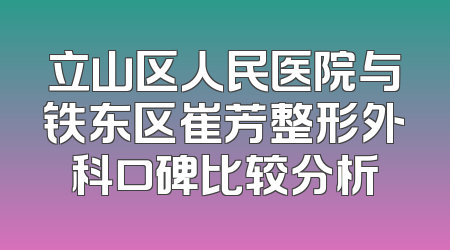 立山区人民医院与铁东区崔芳整形外科口碑比较分析