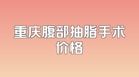 重庆腹部抽脂手术价格