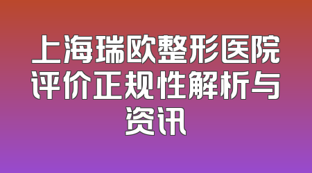 上海瑞欧整形医院评价正规性解析与资讯