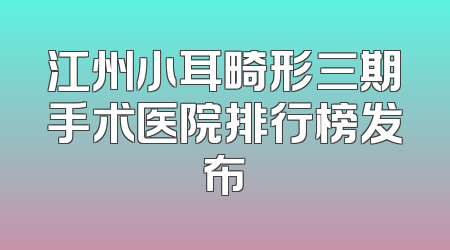 江州小耳畸形三期手术医院排行榜发布