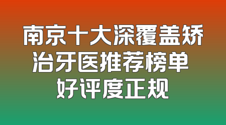 南京十大深覆盖矫治牙医推荐榜单 好评度正规