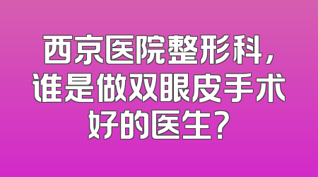 西京医院整形科，谁是做双眼皮手术好的医生？