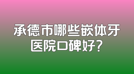 承德市哪些嵌体牙医院口碑好？