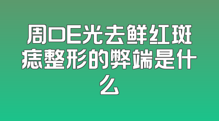 周口E光去鲜红斑痣整形的弊端是什么