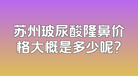 苏州玻尿酸隆鼻价格大概是多少呢？