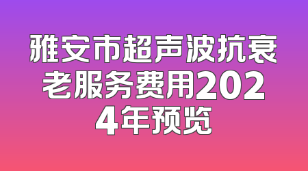 雅安市超声波抗衰老服务费用2024年预览