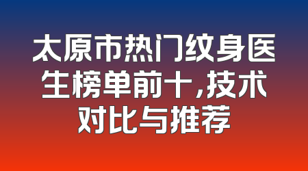 太原市热门纹身医生榜单前十，技术对比与推荐