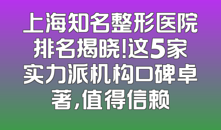 上海知名整形医院排名揭晓！这5家实力派机构口碑卓著，值得信赖