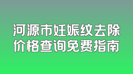 河源市妊娠纹去除价格查询免费指南