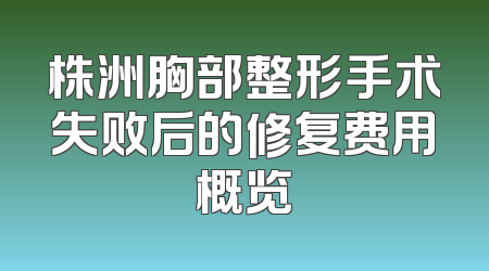 株洲胸部整形手术失败后的修复费用概览