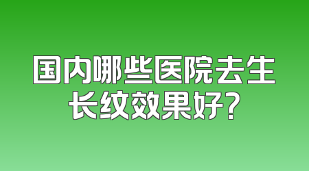 国内哪些医院去生长纹效果好？