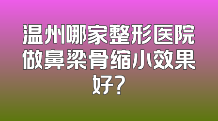 温州哪家整形医院做鼻梁骨缩小效果好？
