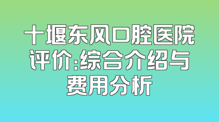 十堰东风口腔医院评价：综合介绍与费用分析