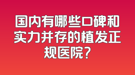 国内有哪些口碑和实力并存的植发正规医院？