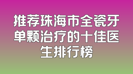 推荐珠海市全瓷牙单颗治疗的十佳医生排行榜