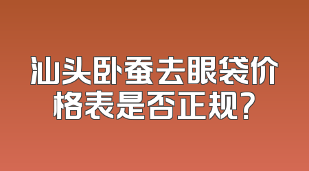 汕头卧蚕去眼袋价格表是否正规？