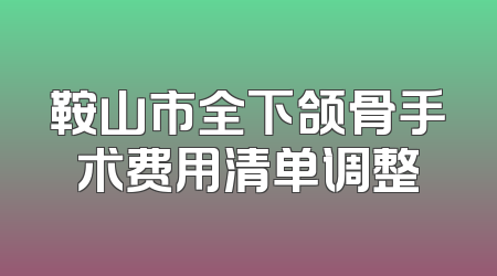 鞍山市全下颌骨手术费用清单调整