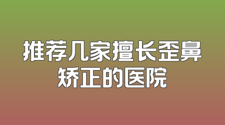 推荐几家擅长歪鼻矫正的医院