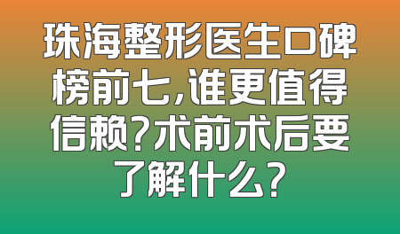 珠海整形医生口碑榜前七，谁更值得信赖？术前术后要了解什么？