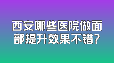 西安哪些医院做面部提升效果不错？