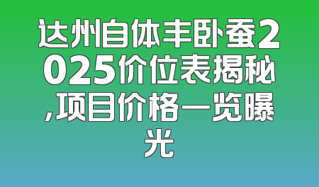 达州自体丰卧蚕2025价位表揭秘，项目价格一览曝光