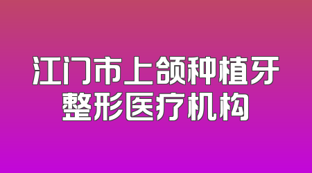 江门市上颌种植牙整形医疗机构